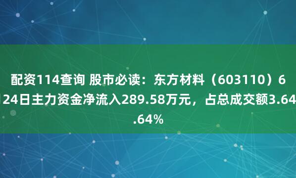 配资114查询 股市必读：东方材料（603110）6月24日主力资金净流入289.58万元，占总成交额3.64%