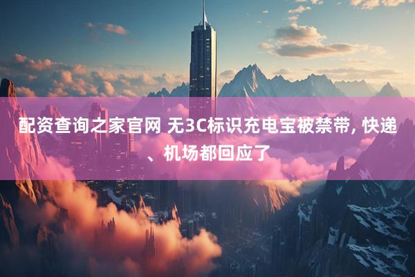 配资查询之家官网 无3C标识充电宝被禁带, 快递、机场都回应了