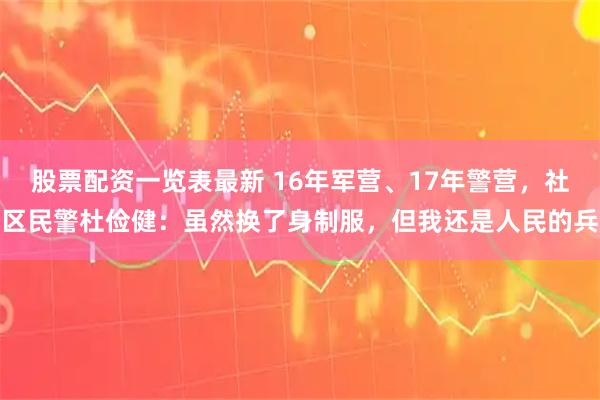 股票配资一览表最新 16年军营、17年警营，社区民警杜俭健：虽然换了身制服，但我还是人民的兵