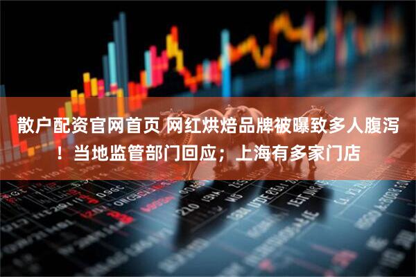 散户配资官网首页 网红烘焙品牌被曝致多人腹泻！当地监管部门回应；上海有多家门店