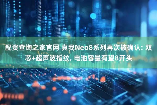 配资查询之家官网 真我Neo8系列再次被确认: 双芯+超声波指纹, 电池容量有望8开头