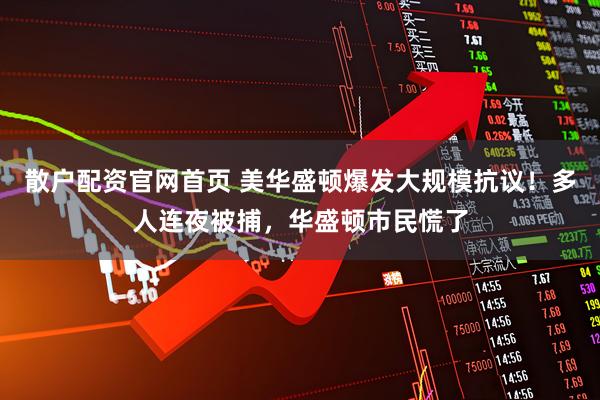 散户配资官网首页 美华盛顿爆发大规模抗议！多人连夜被捕，华盛顿市民慌了