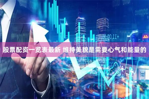 股票配资一览表最新 维持美貌是需要心气和能量的
