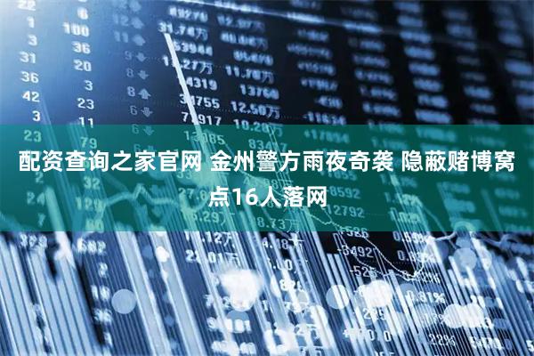 配资查询之家官网 金州警方雨夜奇袭 隐蔽赌博窝点16人落网