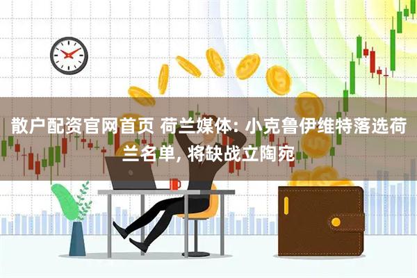 散户配资官网首页 荷兰媒体: 小克鲁伊维特落选荷兰名单, 将缺战立陶宛