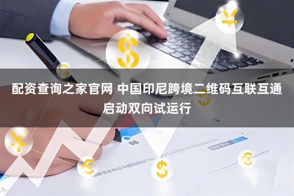 配资查询之家官网 中国印尼跨境二维码互联互通启动双向试运行