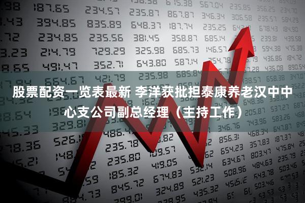 股票配资一览表最新 李洋获批担泰康养老汉中中心支公司副总经理(主持工作)