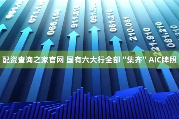 配资查询之家官网 国有六大行全部“集齐”AIC牌照
