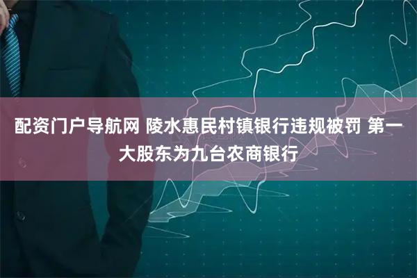 配资门户导航网 陵水惠民村镇银行违规被罚 第一大股东为九台农商银行